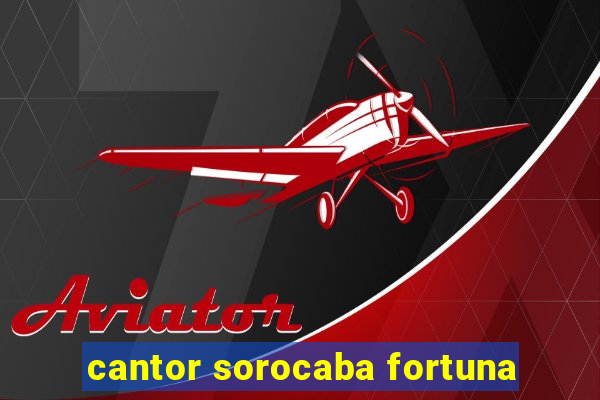 cantor sorocaba fortuna